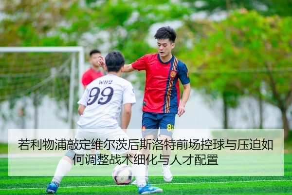 ruo-li-wu-pu-qiao-ding-wei-er-ci-hou-si-luo-te-qian-chang-kong-qiu-yu-ya-po-ru-he-tiao-zheng-zhan-shu-xi-hua-yu-ren-cai-2-983.jpg